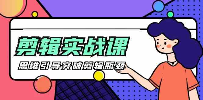 剪辑实操课-思维引导突破剪辑瓶颈(29节视频课)-创客聚集地