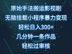原始手法影视剧无脑搬运，单日收入300+，操作简单，几分钟生成一条视频，轻松过审核-创客聚集地