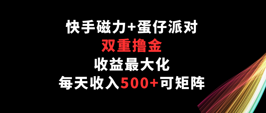 快手磁力+蛋仔派对，双重撸金，收益最大化，每天收入500+，可矩阵-创客聚集地