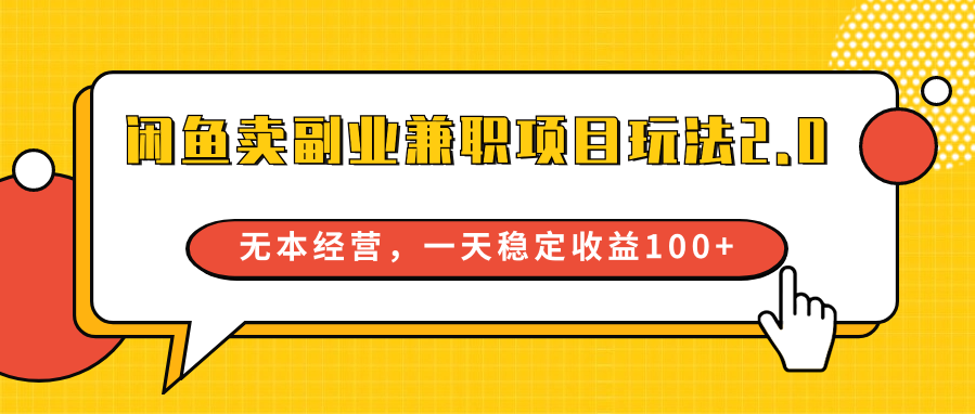 闲鱼卖副业兼职项目玩法2.0，无本经营，一天稳定收益100+-创客聚集地