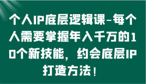 个人IP底层逻辑-掌握年入千万的10个新技能,约会底层IP的打造方法!-创客聚集地