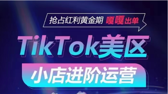 TikTok Shop美区小店进阶运营，快速掌握各流量渠道玩法，抢占红利黄金期，嘎嘎出单-创客聚集地