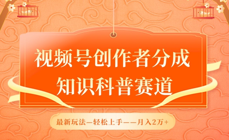 视频号创作者分成，知识科普赛道，最新玩法，利用AI软件，轻松月入2万-创客聚集地