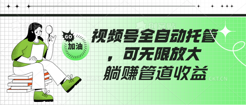 视频号全自动托管，有微信就能做的项目，可无限放大躺赚管道收益-创客聚集地