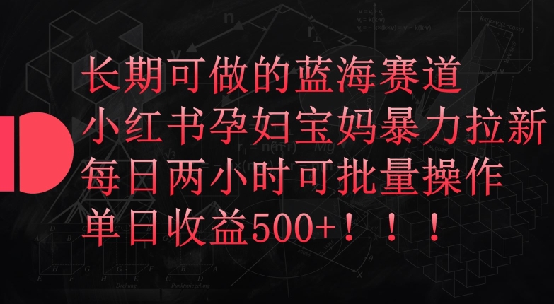 长期可做的蓝海赛道，小红书孕妇宝妈暴力拉新玩法，每日两小时可批量操作，单日收益500+-创客聚集地