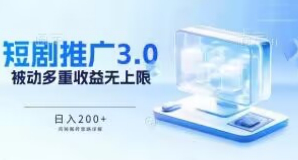 推广短剧3.0.鸡贼搬砖玩法详解，被动收益日入200+，多重收益每天累加，坚持收益无上限-创客聚集地