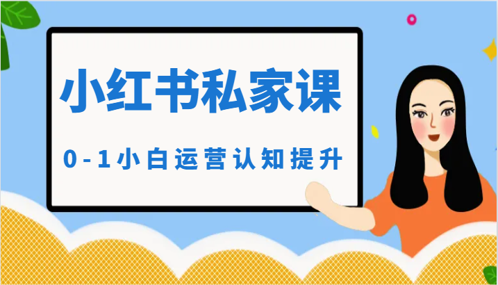 小红薯（小红书）私家课-0-1小白运营认知提升-创客聚集地