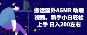 2024搬运国外ASMR 助眠视频，新手小白轻松上手 日入200左右-创客聚集地