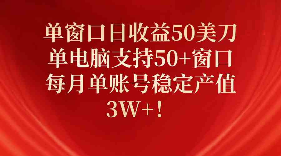 单窗口日收益50美刀，单电脑支持50+窗口，每月单账号稳定产值3W+！-创客聚集地