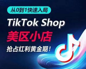 从0到1快速入局TikTok美区小店，快速抢占流量黄金期，开启日出千单之旅-创客聚集地