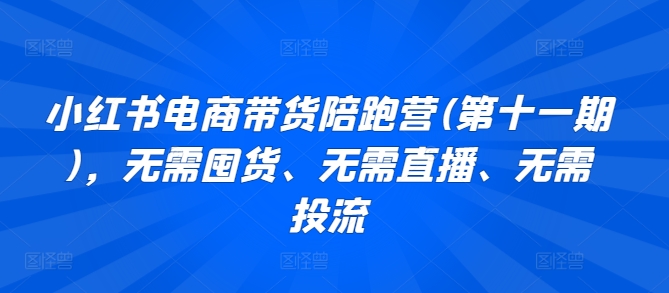 小红书电商带货陪跑营(第十一期)，无需囤货、无需直播、无需投流-创客聚集地