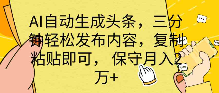 AI自动生成头条，三分钟轻松发布内容，复制粘贴即可， 保底月入2万+-创客聚集地