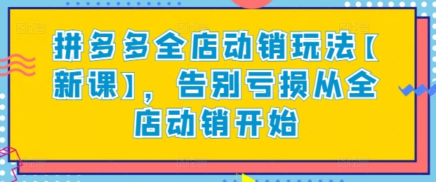 拼多多全店动销玩法【新课】，告别亏损从全店动销开始-创客聚集地