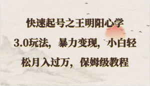 快速起号之王明阳心学3.0玩法，暴力变现，小白轻松月入过万，保姆级教程-创客聚集地