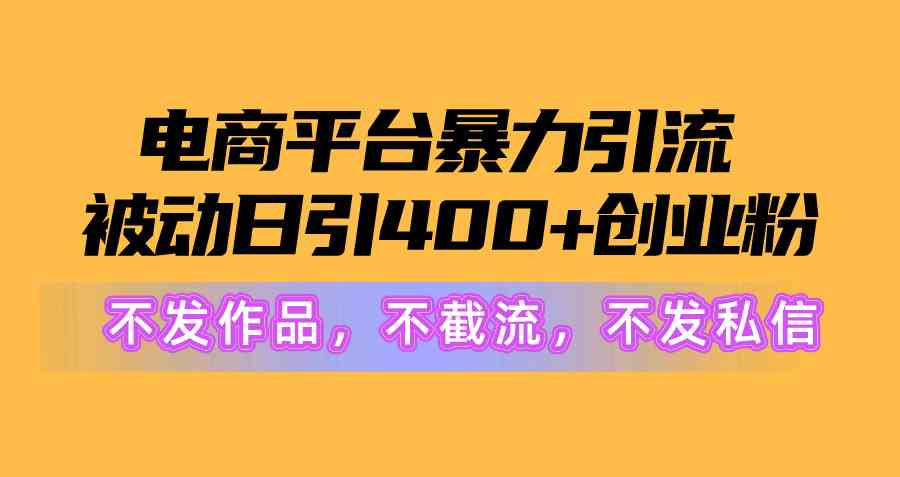 电商平台暴力引流,被动日引400+创业粉不发作品，不截流，不发私信-创客聚集地