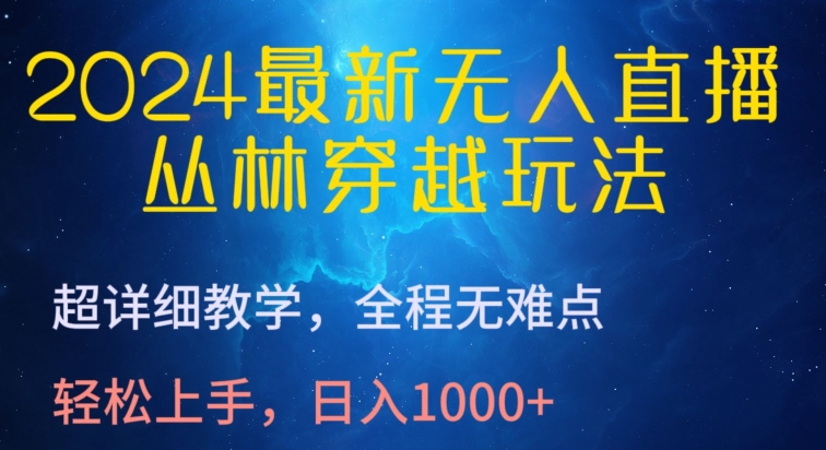 2024最新无人直播，丛林穿越玩法，超详细教学，全程无难点，轻松上手，日入1000+-创客聚集地