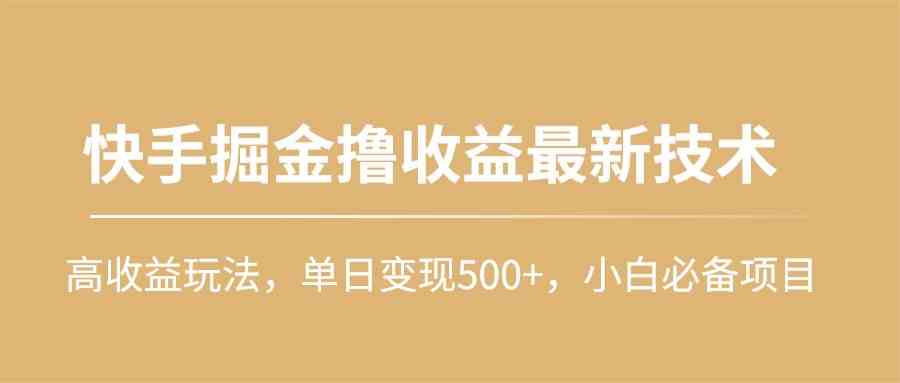 快手掘金撸收益最新技术，高收益玩法，单日变现500+，小白必备项目-创客聚集地