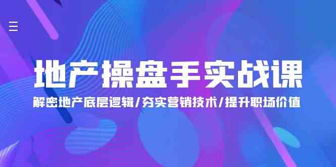 地产操盘手实战课：解密地产底层逻辑/夯实营销技术/提升职场价值（24节）-创客聚集地