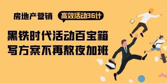 房产营销高效活动36计：黑铁时代 活动百宝箱，写方案不再熬夜加班-创客聚集地