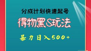 得物黑S玩法 分成计划起号迅速 暴力日入500+-创客聚集地