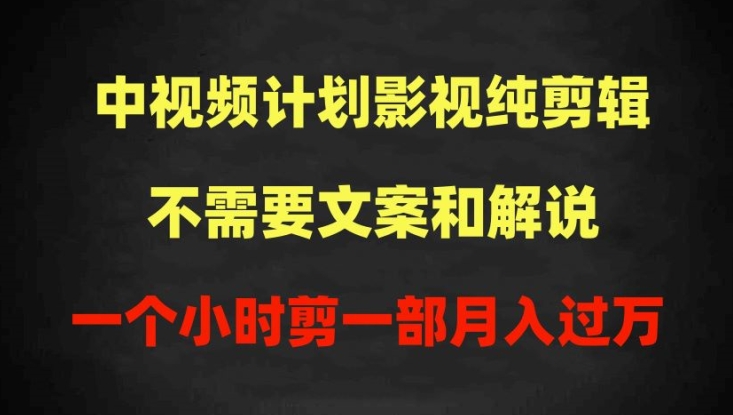 中视频计划影视纯剪辑，不需要文案和解说，一个小时剪一部，100%过原创月入过万-创客聚集地