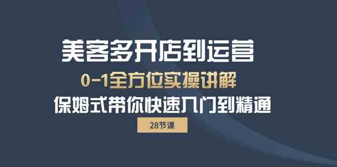 美客多-开店到运营0-1全方位实战讲解 保姆式带你快速入门到精通（28节）-创客聚集地