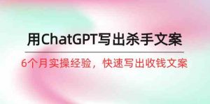如何用ChatGPT-写出杀手文案，6个月实战经验，快速写出收钱文案（8节课）-创客聚集地