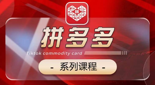2024拼多多系列课，【基础】【运营】【活动】【推广】【玩法】5大模块-创客聚集地