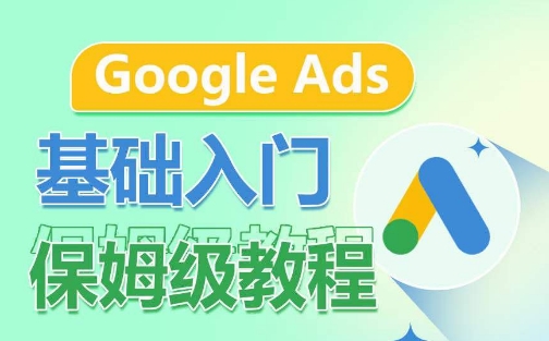 Google Ads基础入门保姆级教程，​系统拆解广告形式，关键词的商业认知，谷歌广告结构-创客聚集地