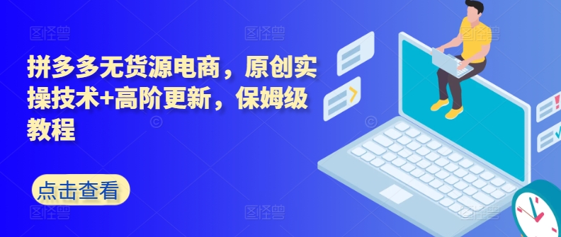 拼多多无货源电商，原创实操技术+高阶更新，保姆级教程-创客聚集地