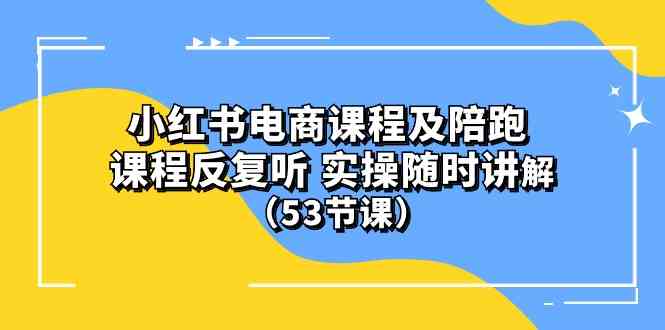 (10170期）小红书电商课程及陪跑 课程反复听 实操随时讲解 （53节课）-创客聚集地