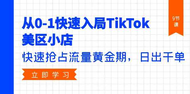 从0-1快速入局TikTok美区小店，快速抢占流量黄金期，日出千单（9节课）-创客聚集地