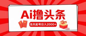 Ai撸头条，当天起号，第二天见收益，日入2000+-创客聚集地