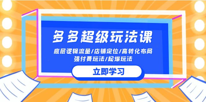 2024多多超级玩法课 流量底层逻辑/店铺定位/高转化布局/强付费/起爆玩法-创客聚集地
