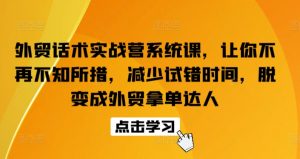外贸话术实战营系统课,让你不再不知所措,减少试错时间,脱变成外贸拿单达人-创客聚集地