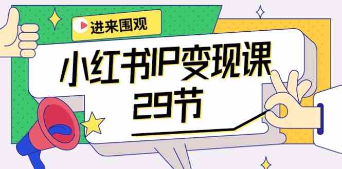 小红书IP变现课：开店/定位/IP变现/直播带货/爆款打造/涨价秘诀/等等/29节-创客聚集地