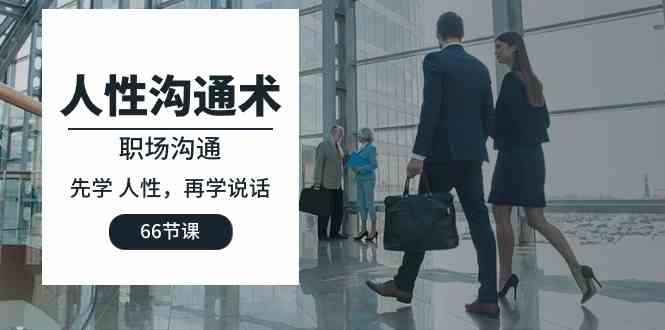 人性 沟通术：职场沟通，​先学 人性，再学说话（66节课）-创客聚集地