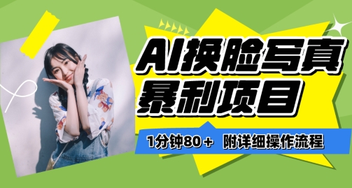 一分钟80+，AI换脸写真项目进阶玩法，附带保姆级教程，小白也可轻松上手-创客聚集地