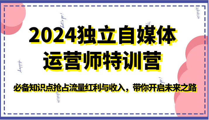 2024独立自媒体运营师特训营-必备知识点抢占流量红利与收入，带你开启未来之路-创客聚集地