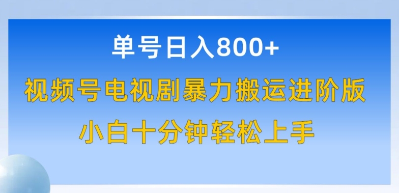 单号日赚800+，视频号电视剧暴力搬运进阶版，100%过原创，小白十分钟也能轻松入手-创客聚集地