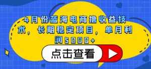 4月份蓝海电商撸收益技术，长期稳定项目，单月利润5000+-创客聚集地