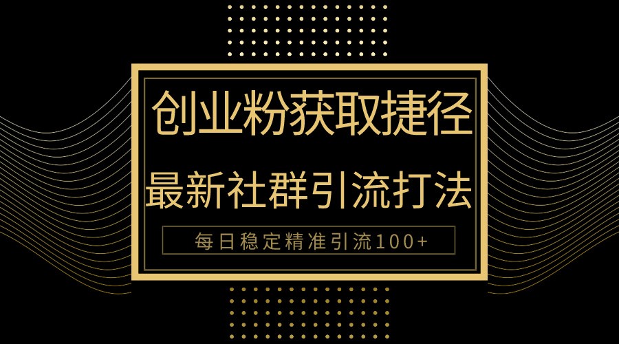创业粉捷径！最新被动引流方法大揭秘，实现每日100+精准引流-创客聚集地