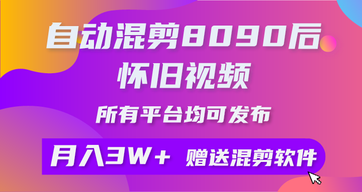 自动混剪8090后怀旧视频，所有平台均可发布，矩阵操作月入3W+附工具+素材-创客聚集地