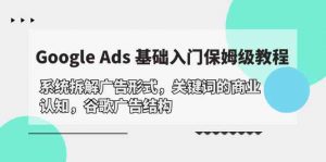 Google Ads 基础入门，系统拆解广告形式/关键词的商业认知/谷歌广告结构-创客聚集地