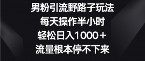 男粉引流野路子玩法，每天操作半小时轻松日入1000＋，流量根本停不下来-创客聚集地