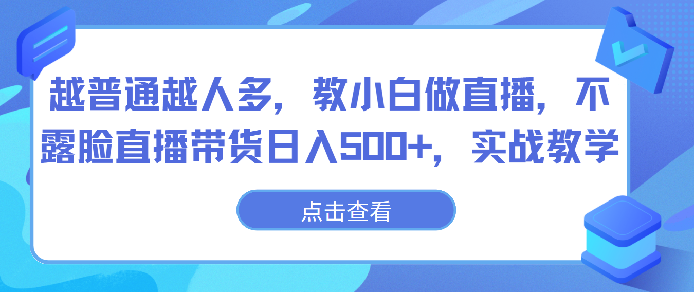 越普通越人多，教小白做直播，不露脸直播带货日入500+，实战教学-创客聚集地