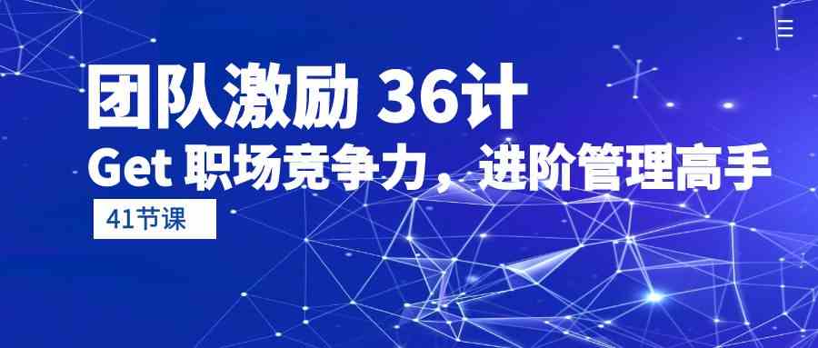 团队激励36计-Get职场竞争力，进阶管理高手（41节课）-创客聚集地