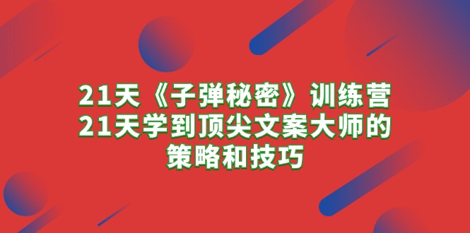 21天《子弹秘密》训练营，21天学到顶尖文案大师的策略和技巧-创客聚集地