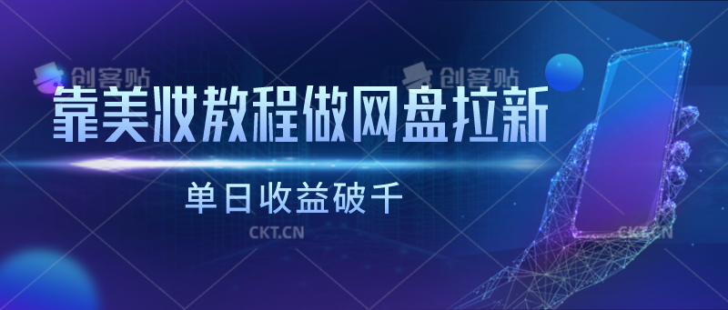 靠美妆教程做网盘拉新，单日收益破千-创客聚集地