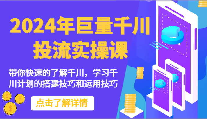 2024年巨量千川投流实操课-带你快速的了解千川，学习千川计划的搭建技巧和运用技巧-创客聚集地